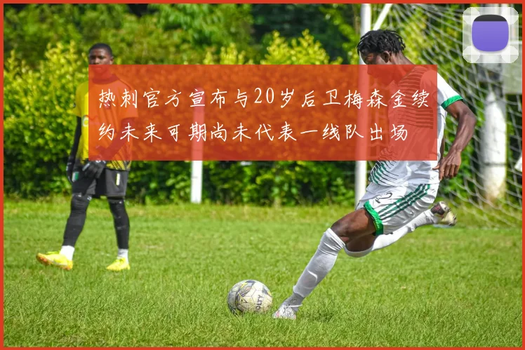 热刺官方宣布与20岁后卫梅森金续约未来可期尚未代表一线队出场