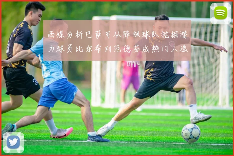 西媒分析巴萨可从降级球队挖掘潜力球员比尔希利范德芬成热门人选