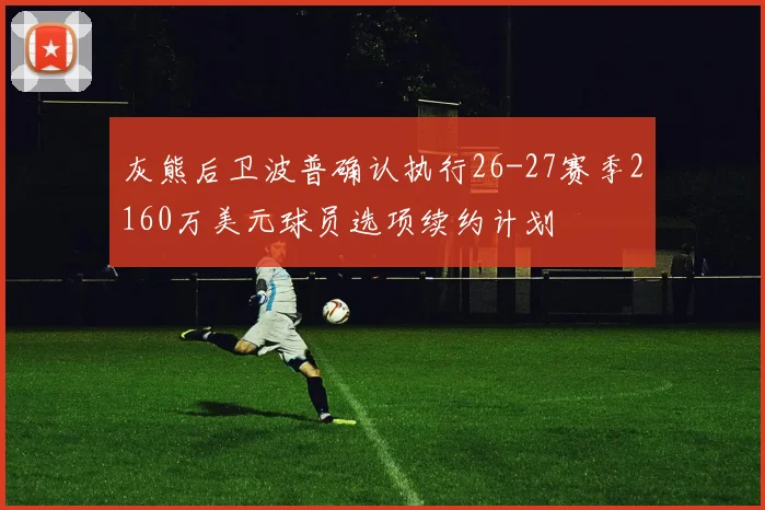 灰熊后卫波普确认执行26-27赛季2160万美元球员选项续约计划