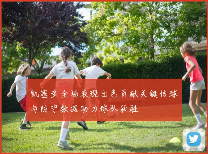 凯塞多全场表现出色贡献关键传球与防守数据助力球队获胜