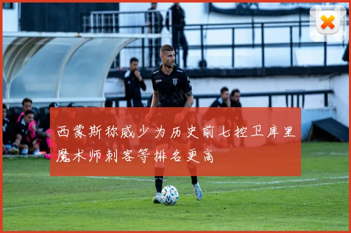 西蒙斯称威少为历史前七控卫库里魔术师刺客等排名更高