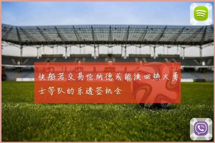 快船若交易伦纳德或能换回热火勇士等队的乐透签机会