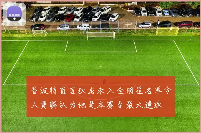香波特直言狄龙未入全明星名单令人费解认为他是本赛季最大遗珠