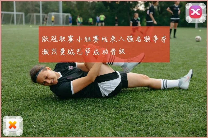 欧冠联赛小组赛结束八强名额争夺激烈曼城巴萨成功晋级