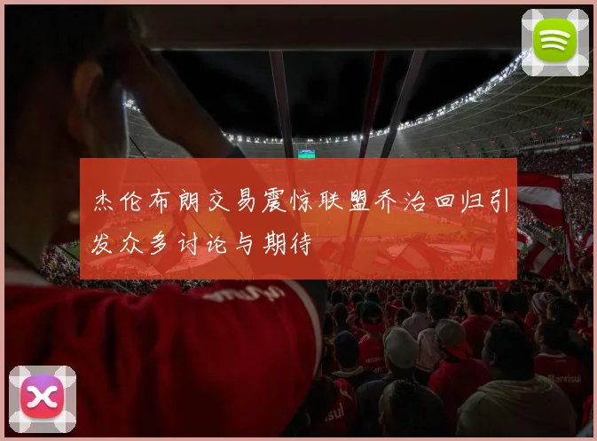 杰伦布朗交易震惊联盟乔治回归引发众多讨论与期待